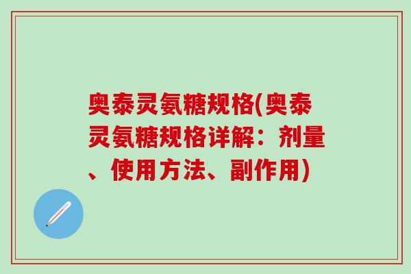 奥泰灵氨糖规格(奥泰灵氨糖规格详解：剂量、使用方法、副作用)