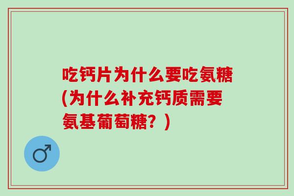 吃钙片为什么要吃氨糖(为什么补充钙质需要氨基葡萄糖？)