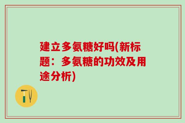 建立多氨糖好吗(新标题：多氨糖的功效及用途分析)