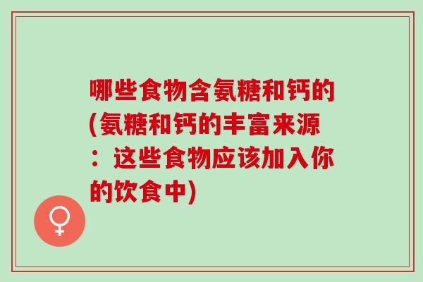 哪些食物含氨糖和钙的(氨糖和钙的丰富来源：这些食物应该加入你的饮食中)