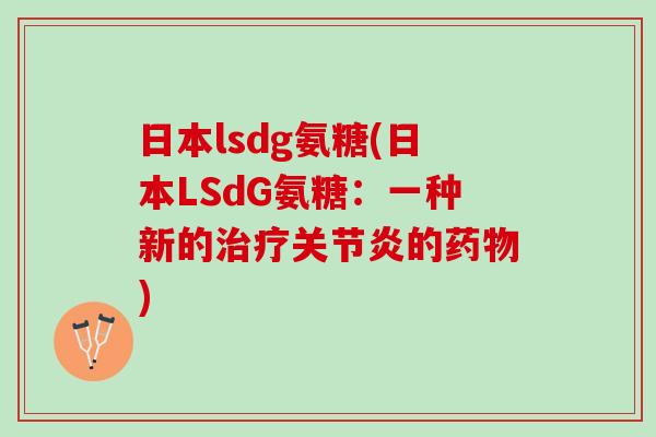 日本lsdg氨糖(日本LSdG氨糖：一种新的治疗关节炎的药物)
