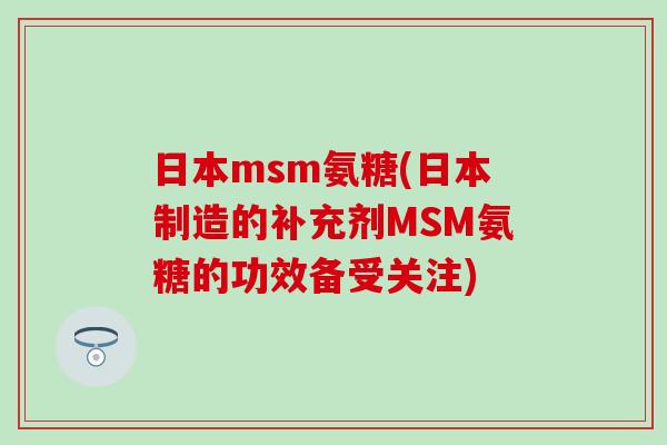 日本msm氨糖(日本制造的补充剂MSM氨糖的功效备受关注)