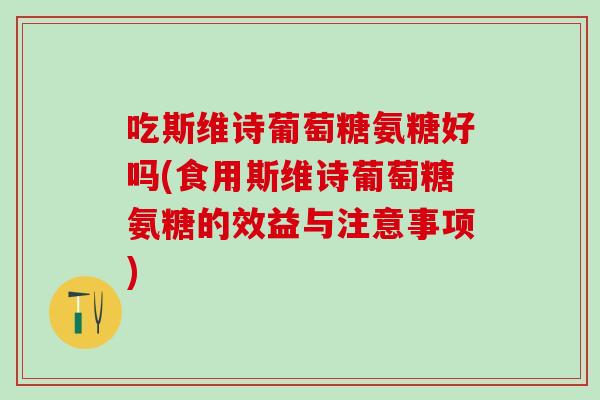 吃斯维诗葡萄糖氨糖好吗(食用斯维诗葡萄糖氨糖的效益与注意事项)