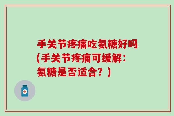 手关节疼痛吃氨糖好吗(手关节疼痛可缓解：氨糖是否适合？)