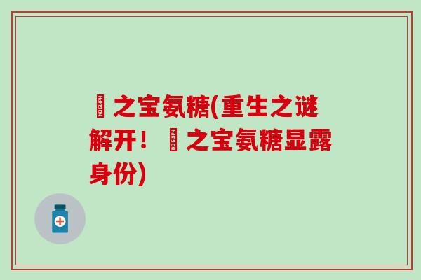 廈之宝氨糖(重生之谜解开！廈之宝氨糖显露身份)