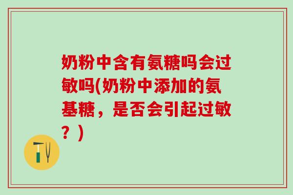 奶粉中含有氨糖吗会过敏吗(奶粉中添加的氨基糖，是否会引起过敏？)