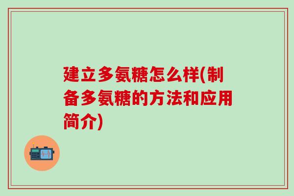 建立多氨糖怎么样(制备多氨糖的方法和应用简介) 建立多氨糖怎么样(制备多氨糖的方法和应用简介)