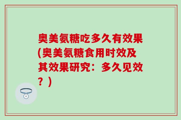 奥美氨糖吃多久有效果(奥美氨糖食用时效及其效果研究：多久见效？)