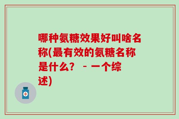 哪种氨糖效果好叫啥名称(最有效的氨糖名称是什么？ - 一个综述)
