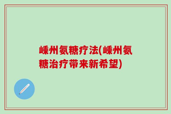 嵊州氨糖疗法(嵊州氨糖带来新希望)
