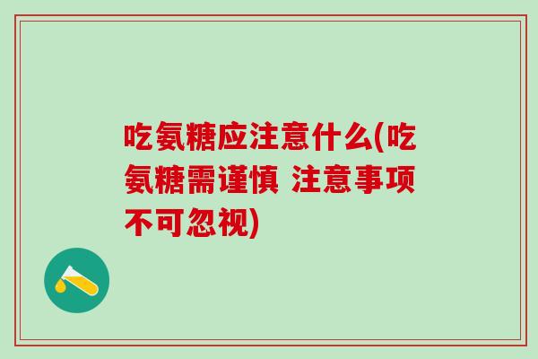 吃氨糖应注意什么(吃氨糖需谨慎 注意事项不可忽视)