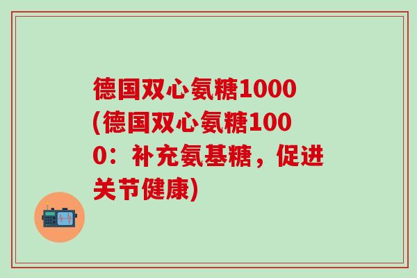 德国双心氨糖1000(德国双心氨糖1000：补充氨基糖，促进关节健康)