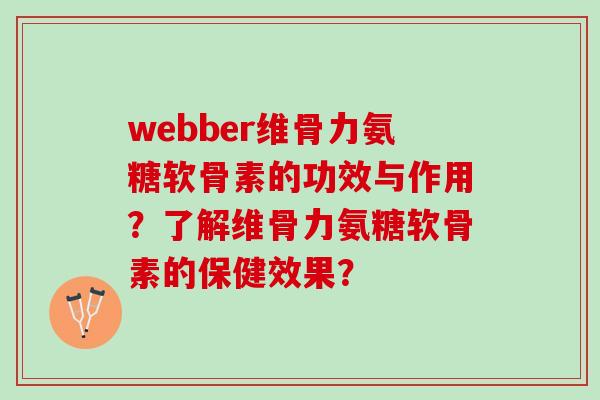 webber维骨力氨糖软骨素的功效与作用？了解维骨力氨糖软骨素的保健效果？