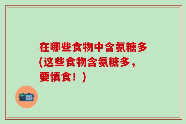 在哪些食物中含氨糖多(这些食物含氨糖多，要慎食！)