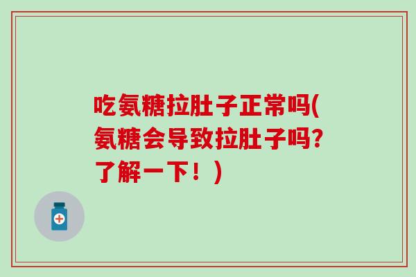 吃氨糖拉肚子正常吗(氨糖会导致拉肚子吗？了解一下！)