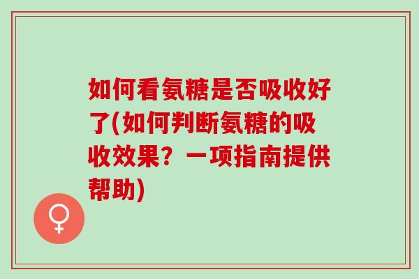 如何看氨糖是否吸收好了(如何判断氨糖的吸收效果？一项指南提供帮助)