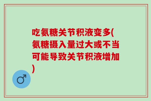 吃氨糖关节积液变多(氨糖摄入量过大或不当可能导致关节积液增加)