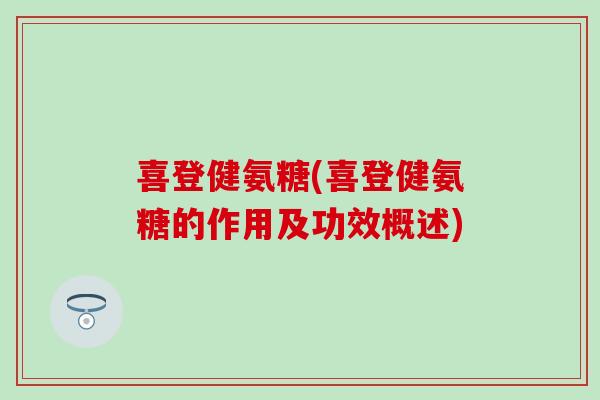 喜登健氨糖(喜登健氨糖的作用及功效概述)