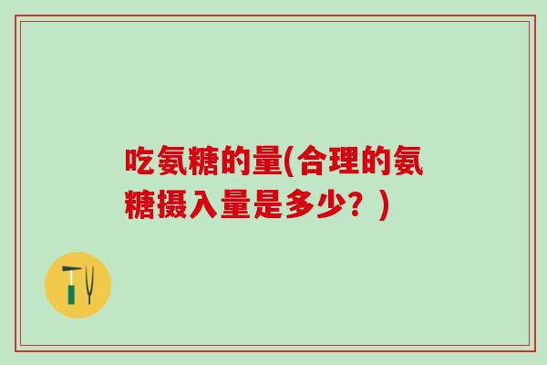吃氨糖的量(合理的氨糖摄入量是多少？)