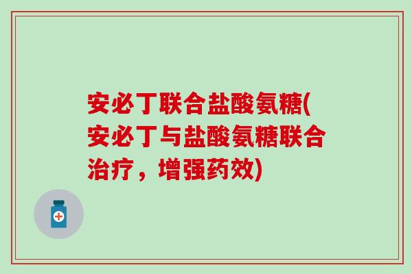 安必丁联合盐酸氨糖(安必丁与盐酸氨糖联合治疗，增强药效)