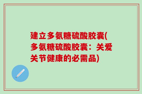 建立多氨糖硫酸胶囊(多氨糖硫酸胶囊:关爱关节健康的必需品) 建立多氨糖硫酸胶囊(多氨糖硫酸胶囊:关爱关节健康的必需品)