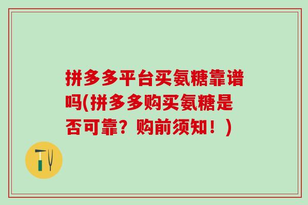 拼多多平台买氨糖靠谱吗(拼多多购买氨糖是否可靠？购前须知！)
