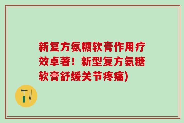 新复方氨糖软膏作用疗效卓著！新型复方氨糖软膏舒缓关节疼痛)
