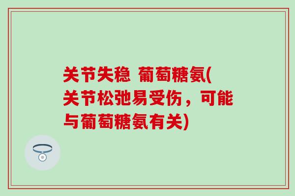 关节失稳 葡萄糖氨(关节松弛易受伤，可能与葡萄糖氨有关)