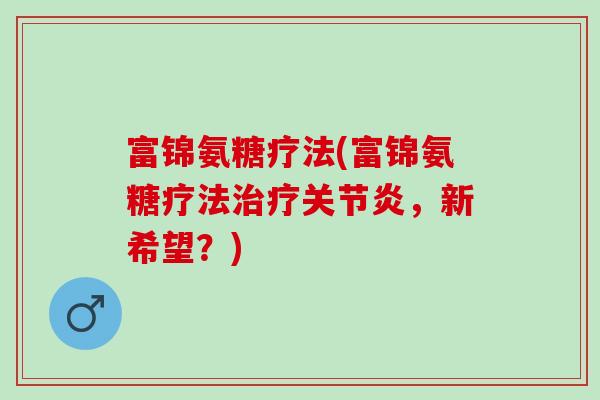 富锦氨糖疗法(富锦氨糖疗法治疗关节炎，新希望？)