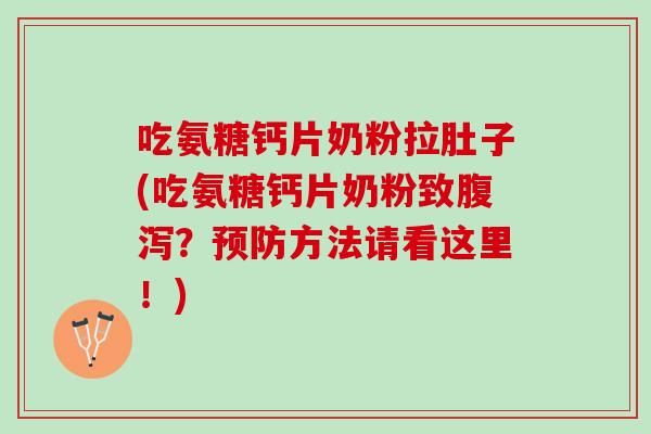 吃氨糖钙片奶粉拉肚子(吃氨糖钙片奶粉致腹泻？预防方法请看这里！)
