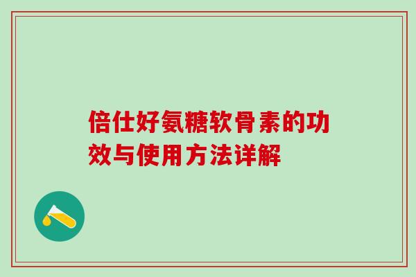 倍仕好氨糖软骨素的功效与使用方法详解