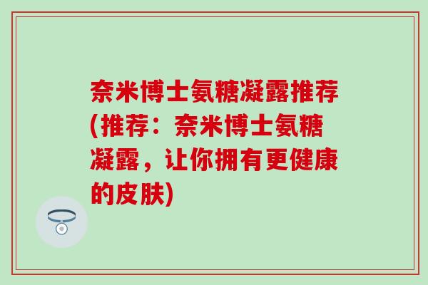 奈米博士氨糖凝露推荐(推荐：奈米博士氨糖凝露，让你拥有更健康的皮肤)