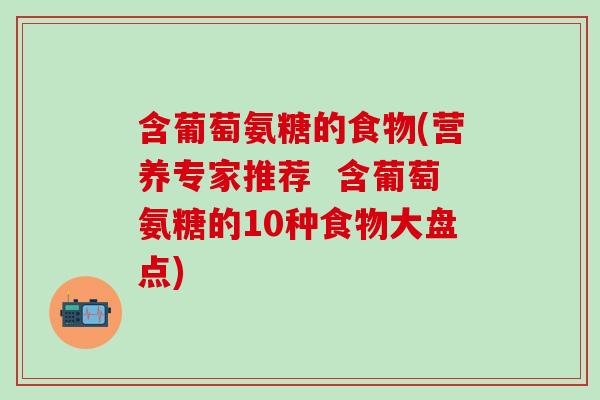 含葡萄氨糖的食物(营养专家推荐  含葡萄氨糖的10种食物大盘点)