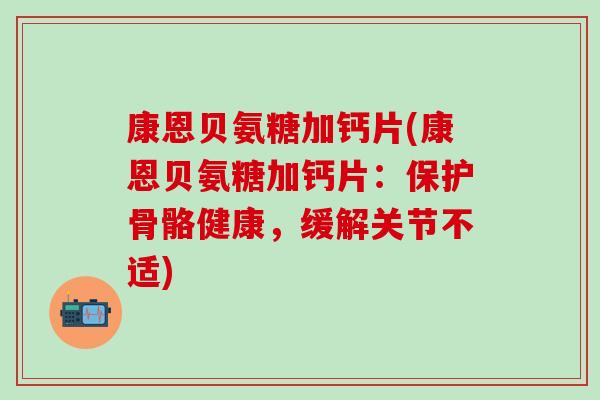 康恩贝氨糖加钙片(康恩贝氨糖加钙片：保护骨骼健康，缓解关节不适)