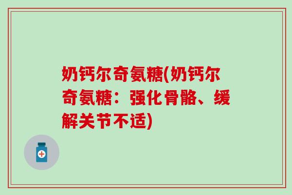 奶钙尔奇氨糖(奶钙尔奇氨糖：强化骨骼、缓解关节不适)