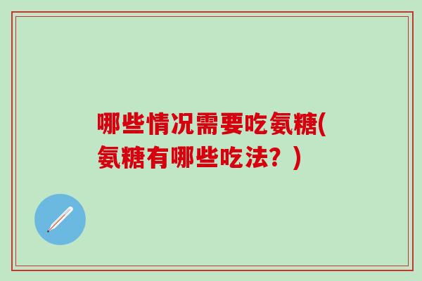 哪些情况需要吃氨糖(氨糖有哪些吃法？)