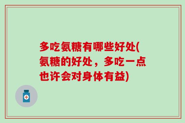 多吃氨糖有哪些好处(氨糖的好处，多吃一点也许会对身体有益)