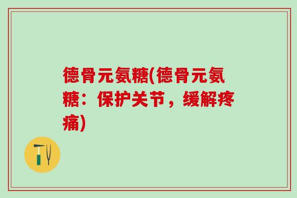 德骨元氨糖(德骨元氨糖：保护关节，缓解疼痛)
