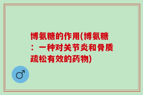 博氨糖的作用(博氨糖：一种对关节炎和骨质疏松有效的药物)