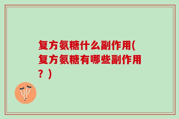 复方氨糖什么副作用(复方氨糖有哪些副作用？)