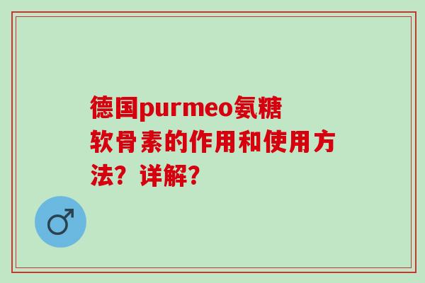 德国purmeo氨糖软骨素的作用和使用方法？详解？