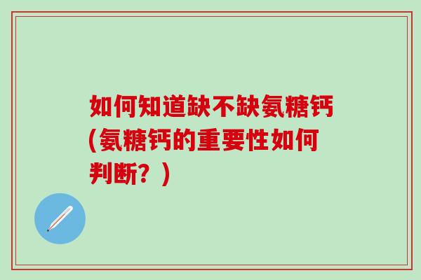 如何知道缺不缺氨糖钙(氨糖钙的重要性如何判断？)