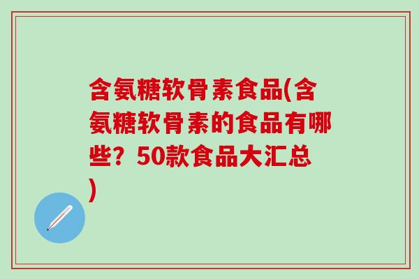 含氨糖软骨素食品(含氨糖软骨素的食品有哪些？50款食品大汇总)