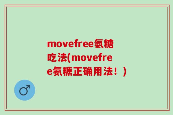movefree氨糖吃法(movefree氨糖正确用法！)