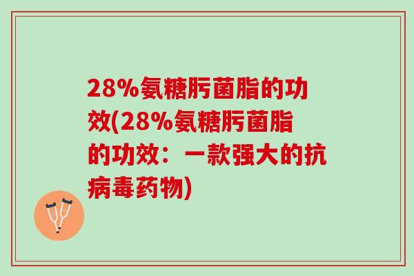 28%氨糖肟菌脂的功效(28%氨糖肟菌脂的功效：一款强大的抗病毒药物)