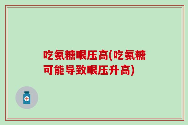 吃氨糖眼压高(吃氨糖可能导致眼压升高)