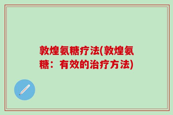 敦煌氨糖疗法(敦煌氨糖：有效的治疗方法)