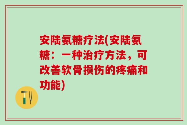 安陆氨糖疗法(安陆氨糖：一种治疗方法，可改善软骨损伤的疼痛和功能)