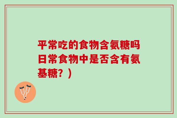 平常吃的食物含氨糖吗日常食物中是否含有氨基糖？)