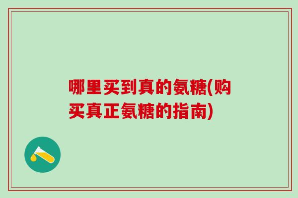 哪里买到真的氨糖(购买真正氨糖的指南)